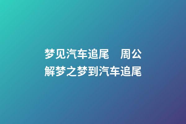 梦见汽车追尾　周公解梦之梦到汽车追尾